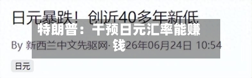 特朗普：干预日元汇率能赚钱-第3张图片