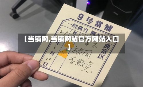 【当铺网,当铺网站官方网站入口】-第3张图片