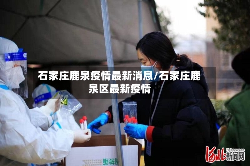 石家庄鹿泉疫情最新消息/石家庄鹿泉区最新疫情-第2张图片