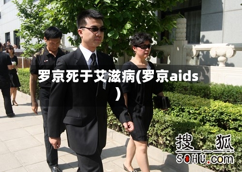 罗京死于艾滋病(罗京aids)