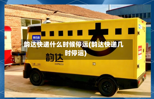 韵达快递什么时候停运(韵达快递几时停运)-第3张图片