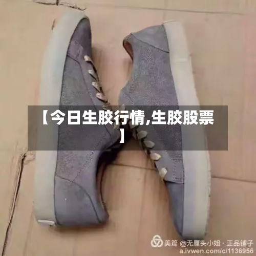 【今日生胶行情,生胶股票】-第2张图片
