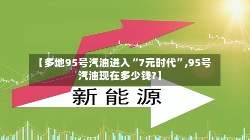【多地95号汽油进入“7元时代	”,95号汽油现在多少钱?】-第2张图片