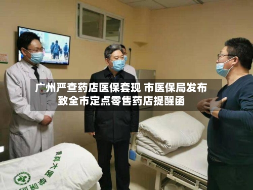广州严查药店医保套现 市医保局发布致全市定点零售药店提醒函