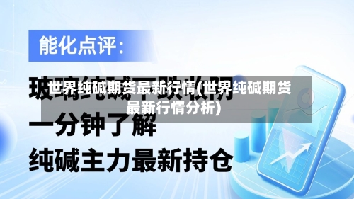世界纯碱期货最新行情(世界纯碱期货最新行情分析)