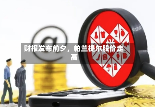 财报发布前夕，帕兰提尔股价走高-第3张图片