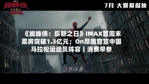 《蜘蛛侠：崭新之日》IMAX首周末票房突破1.3亿元；On昂跑官宣中国马拉松运动员阵容丨消费早参-第3张图片