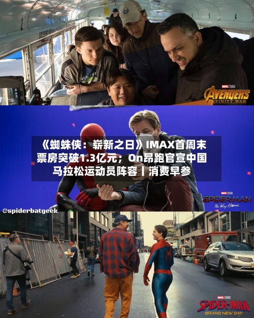《蜘蛛侠：崭新之日》IMAX首周末票房突破1.3亿元；On昂跑官宣中国马拉松运动员阵容丨消费早参-第2张图片