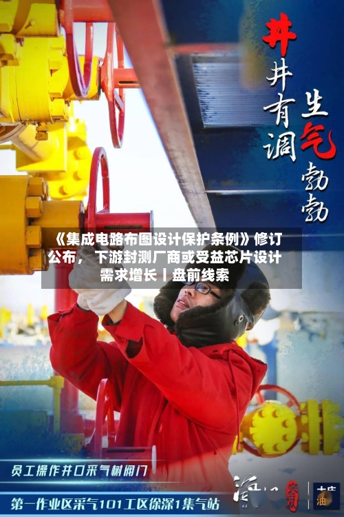 《集成电路布图设计保护条例》修订公布， 下游封测厂商或受益芯片设计需求增长丨盘前线索-第3张图片