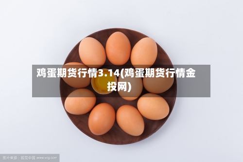 鸡蛋期货行情3.14(鸡蛋期货行情金投网)