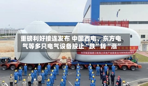 重磅利好接连发布 中国西电、东方电气等多只电气设备股止“跌”转“涨	”-第2张图片
