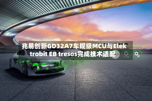 兆易创新GD32A7车规级MCU与Elektrobit EB tresos完成技术适配