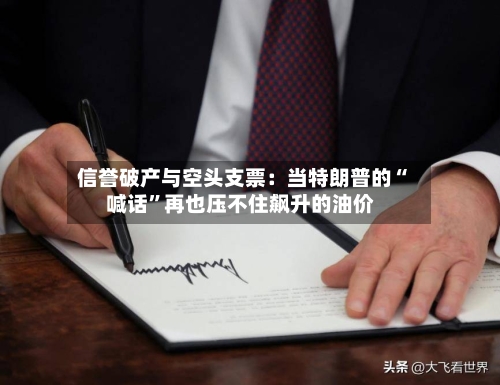信誉破产与空头支票：当特朗普的“喊话”再也压不住飙升的油价-第2张图片