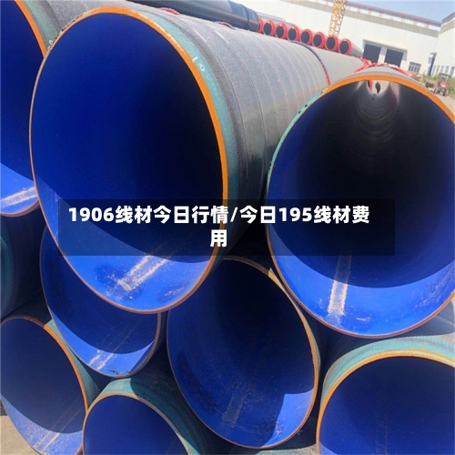 1906线材今日行情/今日195线材费用-第3张图片