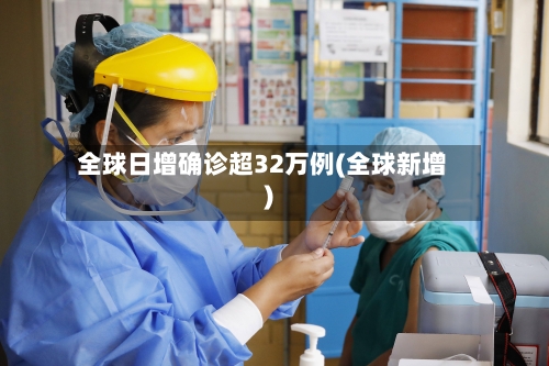 全球日增确诊超32万例(全球新增)-第3张图片