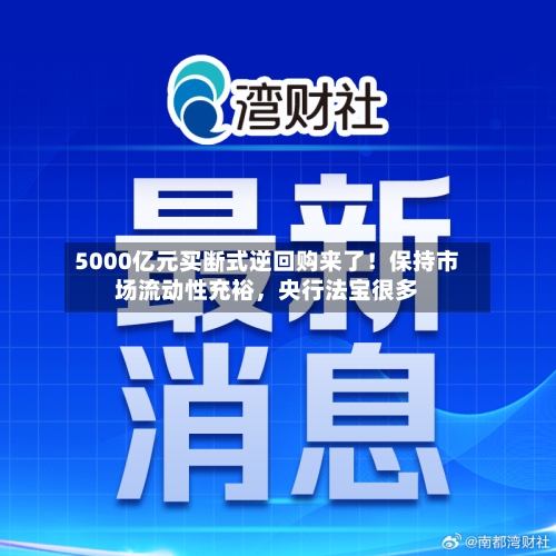 5000亿元买断式逆回购来了!保持市场流动性充裕,央行法宝很多