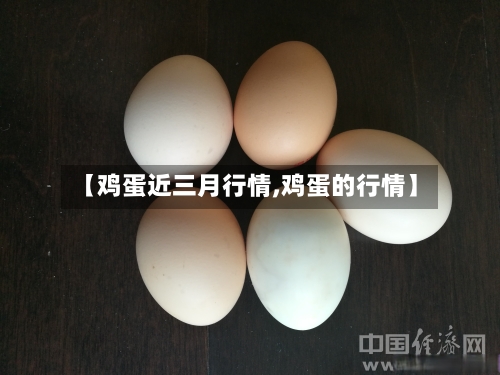 【鸡蛋近三月行情,鸡蛋的行情】