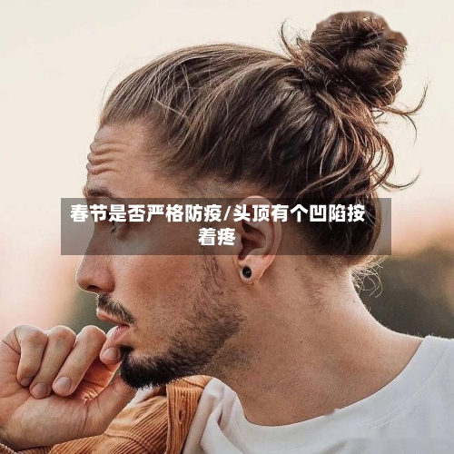春节是否严格防疫/头顶有个凹陷按着疼-第2张图片