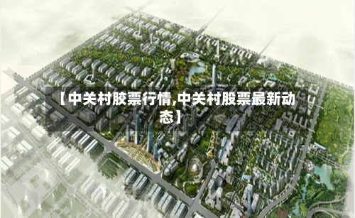 【中关村胶票行情,中关村股票最新动态】-第2张图片