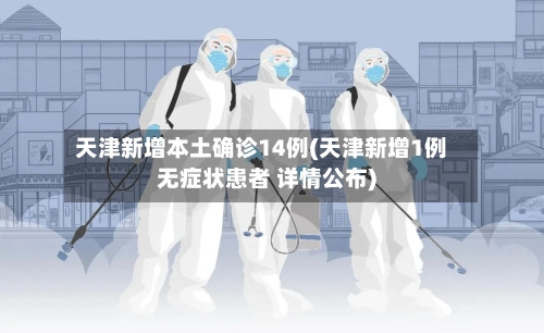 天津新增本土确诊14例(天津新增1例无症状患者 详情公布)