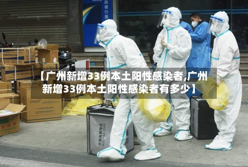 【广州新增33例本土阳性感染者,广州新增33例本土阳性感染者有多少】