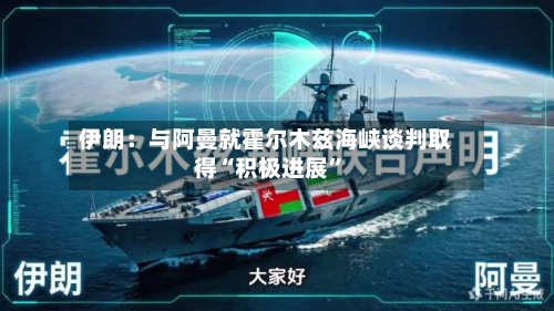 伊朗：与阿曼就霍尔木兹海峡谈判取得“积极进展”-第1张图片