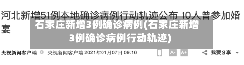 石家庄新增3例确诊病例(石家庄新增3例确诊病例行动轨迹)