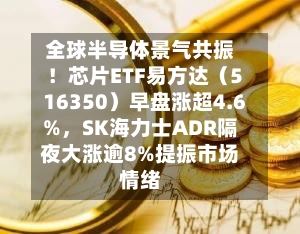 全球半导体景气共振！芯片ETF易方达（516350）早盘涨超4.6%，SK海力士ADR隔夜大涨逾8%提振市场情绪-第1张图片
