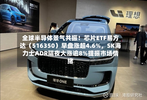 全球半导体景气共振！芯片ETF易方达（516350）早盘涨超4.6%，SK海力士ADR隔夜大涨逾8%提振市场情绪-第3张图片