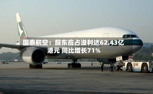 国泰航空：股东应占溢利达62.43亿港元 同比增长71%