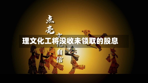 理文化工将没收未领取的股息-第1张图片