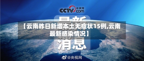 【云南昨日新增本土无症状15例,云南最新感染情况】