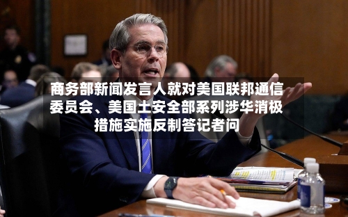 商务部新闻发言人就对美国联邦通信委员会、美国土安全部系列涉华消极措施实施反制答记者问-第2张图片