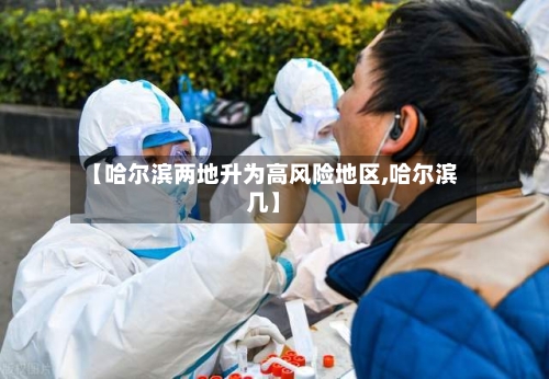 【哈尔滨两地升为高风险地区,哈尔滨几】-第3张图片