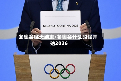 冬奥会哪天结束/冬奥会什么时候开始2026-第2张图片