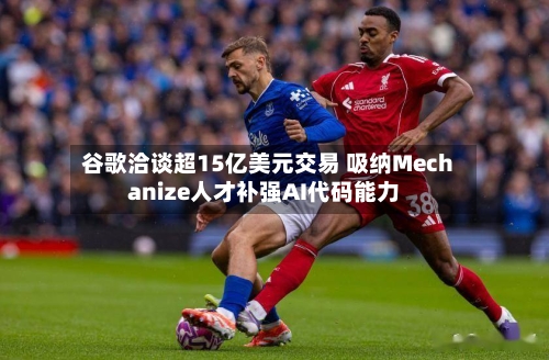 谷歌洽谈超15亿美元交易 吸纳Mechanize人才补强AI代码能力-第2张图片