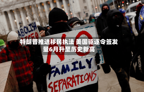 特朗普推进移民执法 美国驱逐令签发量6月升至历史新高-第3张图片