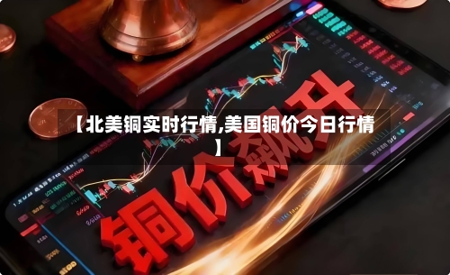 【北美铜实时行情,美国铜价今日行情】-第3张图片