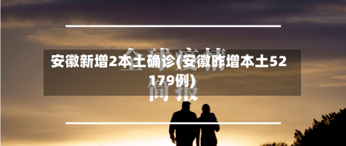 安徽新增2本土确诊(安徽昨增本土52 179例)
