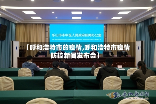 【呼和浩特市的疫情,呼和浩特市疫情防控新闻发布会】-第2张图片