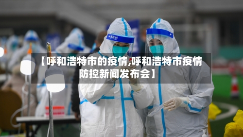 【呼和浩特市的疫情,呼和浩特市疫情防控新闻发布会】-第3张图片