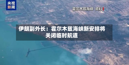 伊朗副外长：霍尔木兹海峡新安排将关闭临时航道-第2张图片