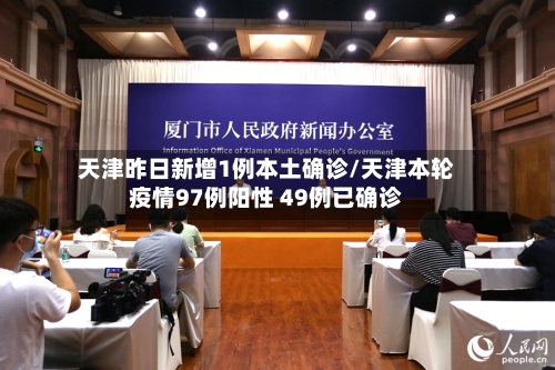 天津昨日新增1例本土确诊/天津本轮疫情97例阳性 49例已确诊