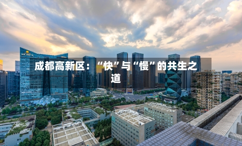 成都高新区：“快”与“慢”的共生之道