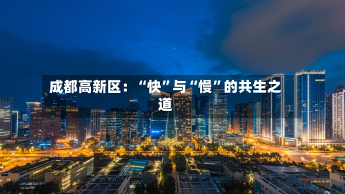 成都高新区：“快”与“慢”的共生之道-第2张图片