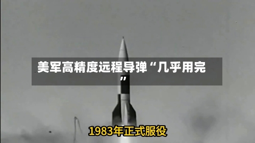 美军高精度远程导弹“几乎用完	”-第3张图片