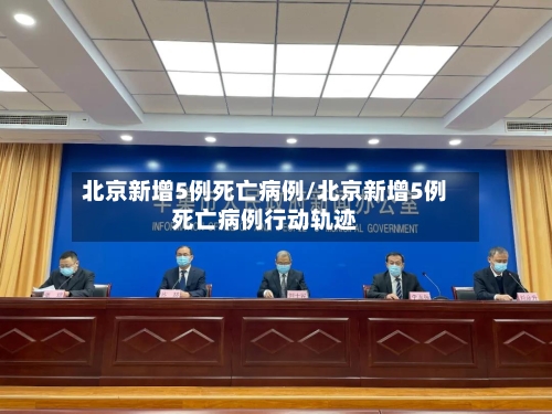 北京新增5例死亡病例/北京新增5例死亡病例行动轨迹