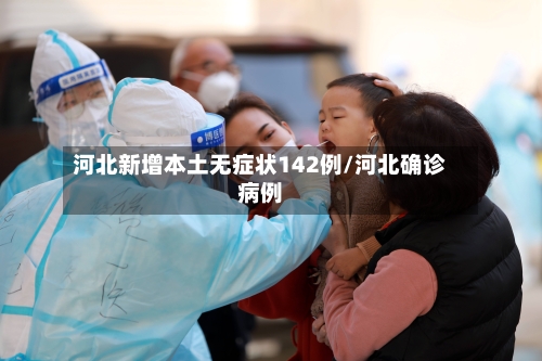 河北新增本土无症状142例/河北确诊病例