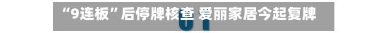 “9连板	”后停牌核查 爱丽家居今起复牌 上半年预亏超3400万元-第2张图片