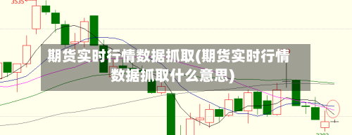 期货实时行情数据抓取(期货实时行情数据抓取什么意思)-第2张图片